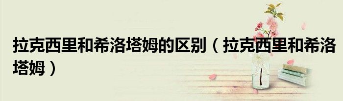 拉克西里和希洛塔姆的區(qū)別（拉克西里和希洛塔姆）