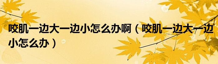 咬肌一邊大一邊小怎么辦?。ㄒЪ∫贿叴笠贿呅≡趺崔k）