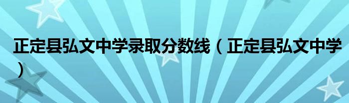 正定縣弘文中學(xué)錄取分?jǐn)?shù)線（正定縣弘文中學(xué)）