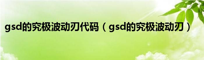 gsd的究極波動刃代碼（gsd的究極波動刃）