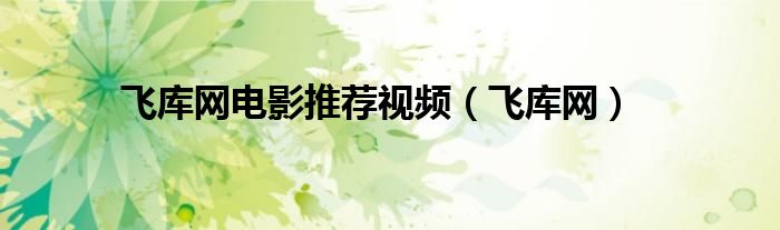 飛庫網(wǎng)電影推薦視頻（飛庫網(wǎng)）