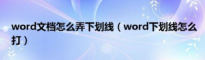 word文檔怎么弄下劃線（word下劃線怎么打）