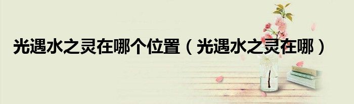 光遇水之靈在哪個(gè)位置（光遇水之靈在哪）