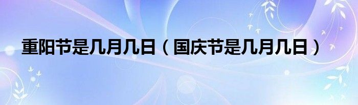重陽節(jié)是幾月幾日（國慶節(jié)是幾月幾日）