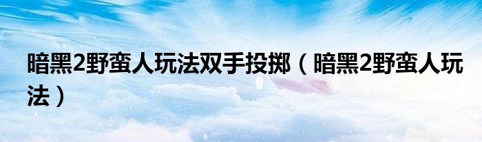 暗黑2野蠻人玩法雙手投擲（暗黑2野蠻人玩法）