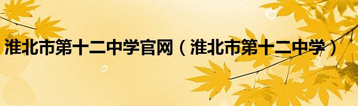 淮北市第十二中學(xué)官網(wǎng)（淮北市第十二中學(xué)）