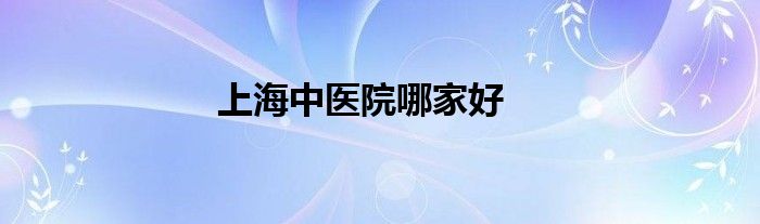 上海中醫(yī)院哪家好