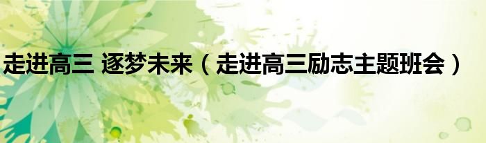 走進(jìn)高三 逐夢未來（走進(jìn)高三勵志主題班會）