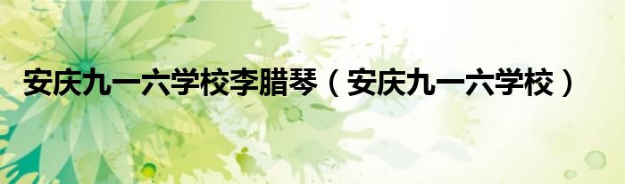 安慶九一六學(xué)校李臘琴（安慶九一六學(xué)校）