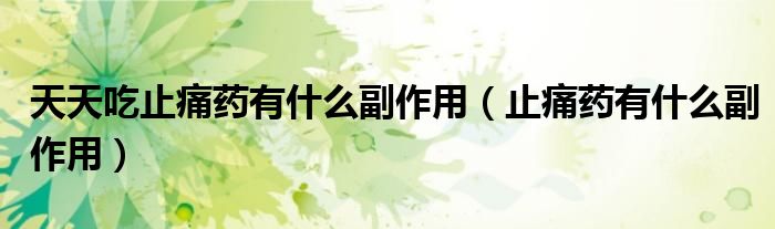 天天吃止痛藥有什么副作用（止痛藥有什么副作用）