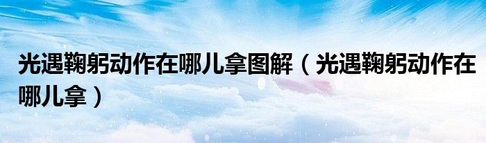 光遇鞠躬動作在哪兒拿圖解（光遇鞠躬動作在哪兒拿）