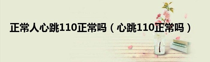 正常人心跳110正常嗎（心跳110正常嗎）