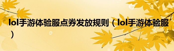 lol手游體驗(yàn)服點(diǎn)券發(fā)放規(guī)則（lol手游體驗(yàn)服）
