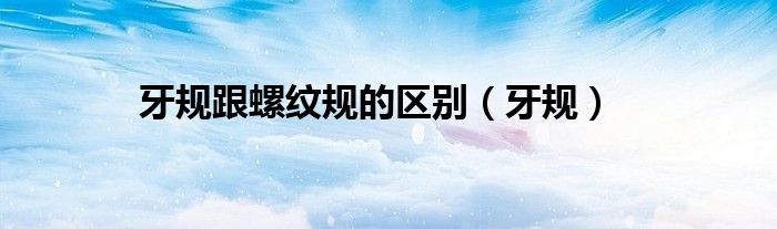 牙規(guī)跟螺紋規(guī)的區(qū)別（牙規(guī)）