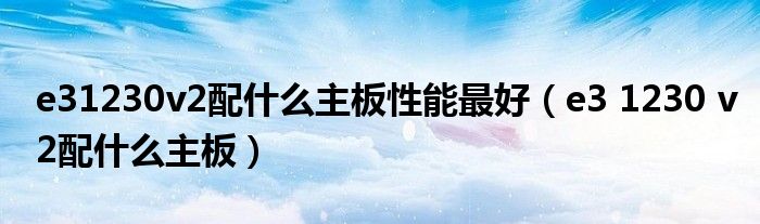 e31230v2配什么主板性能最好（e3 1230 v2配什么主板）