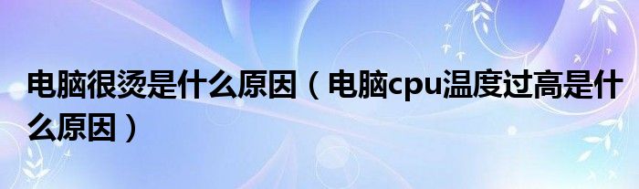 電腦很燙是什么原因（電腦cpu溫度過高是什么原因）