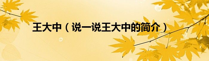王大中（說一說王大中的簡介）