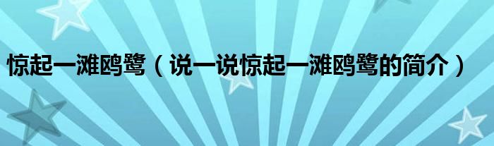 驚起一灘鷗鷺（說一說驚起一灘鷗鷺的簡介）