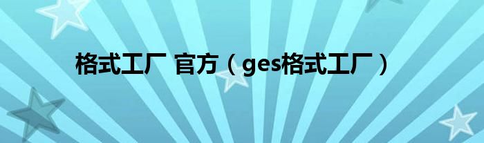 格式工廠 官方（ges格式工廠）