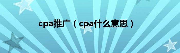 cpa推廣（cpa什么意思）