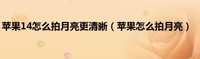 蘋果14怎么拍月亮更清晰（蘋果怎么拍月亮）