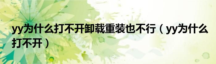 yy為什么打不開(kāi)卸載重裝也不行（yy為什么打不開(kāi)）