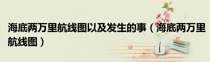 海底兩萬里航線圖以及發(fā)生的事（海底兩萬里航線圖）