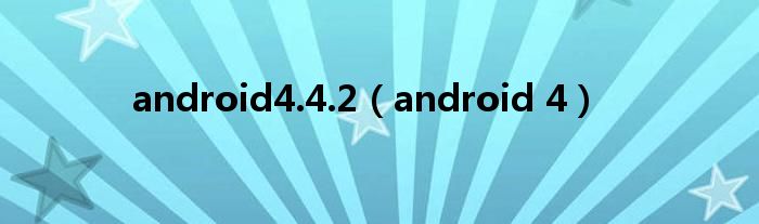 android4.4.2（android 4）