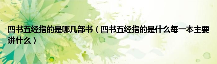 四書五經(jīng)指的是哪幾部書（四書五經(jīng)指的是什么每一本主要講什么）