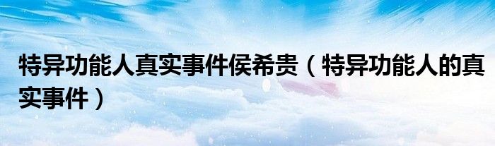 特異功能人真實事件侯希貴（特異功能人的真實事件）