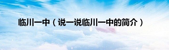 臨川一中（說一說臨川一中的簡介）