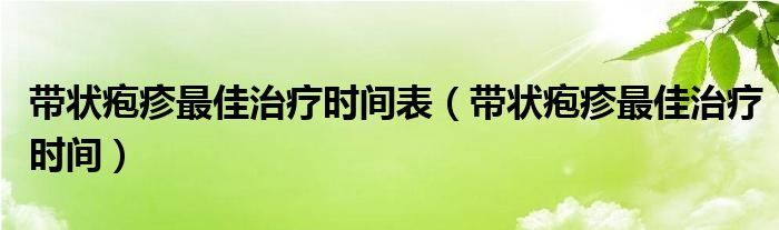 帶狀皰疹最佳治療時間表（帶狀皰疹最佳治療時間）