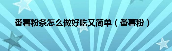 番薯粉條怎么做好吃又簡(jiǎn)單（番薯粉）