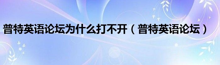 普特英語論壇為什么打不開（普特英語論壇）