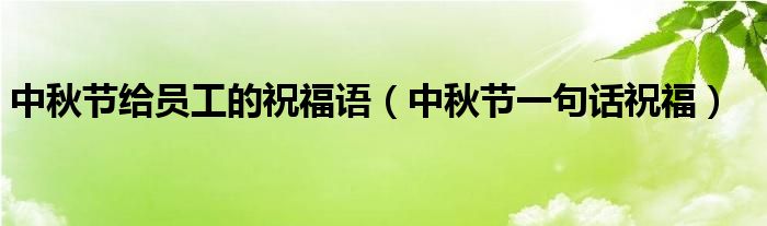 中秋節(jié)給員工的祝福語(yǔ)（中秋節(jié)一句話祝福）