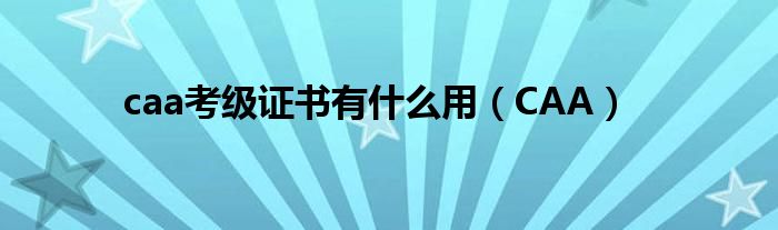 caa考級(jí)證書有什么用（CAA）