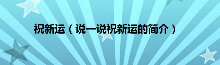 祝新運(yùn)（說一說祝新運(yùn)的簡介）