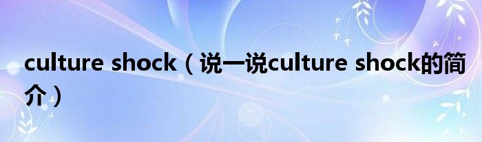 culture shock（說一說culture shock的簡介）