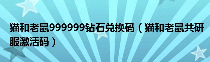 貓和老鼠999999鉆石兌換碼（貓和老鼠共研服激活碼）