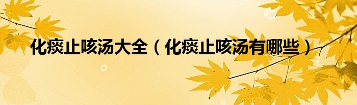 化痰止咳湯大全（化痰止咳湯有哪些）