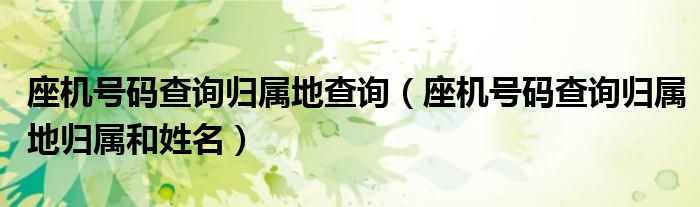 座機(jī)號(hào)碼查詢歸屬地查詢（座機(jī)號(hào)碼查詢歸屬地歸屬和姓名）