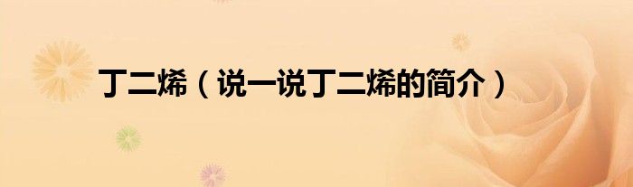 丁二烯（說一說丁二烯的簡(jiǎn)介）
