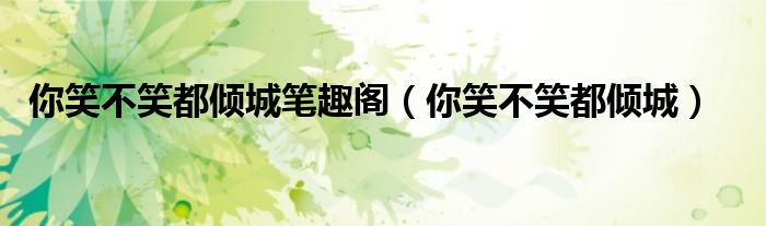 你笑不笑都傾城筆趣閣（你笑不笑都傾城）