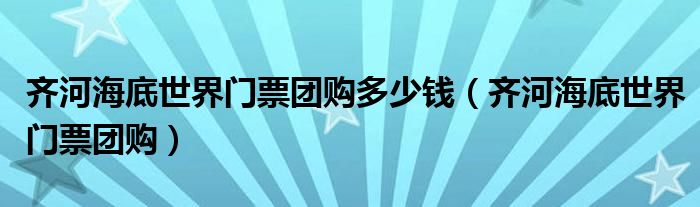 齊河海底世界門票團(tuán)購多少錢（齊河海底世界門票團(tuán)購）