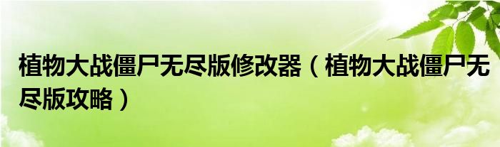 植物大戰(zhàn)僵尸無盡版修改器（植物大戰(zhàn)僵尸無盡版攻略）