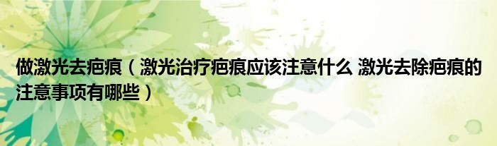 做激光去疤痕（激光治療疤痕應(yīng)該注意什么 激光去除疤痕的注意事項有哪些）