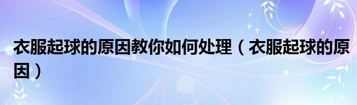 衣服起球的原因教你如何處理（衣服起球的原因）