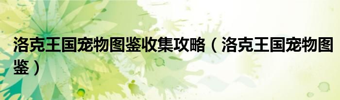 洛克王國(guó)寵物圖鑒收集攻略（洛克王國(guó)寵物圖鑒）