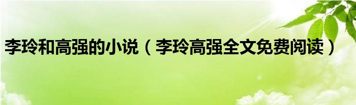李玲和高強的小說（李玲高強全文免費閱讀）