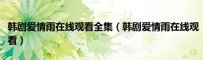 韓劇愛情雨在線觀看全集（韓劇愛情雨在線觀看）